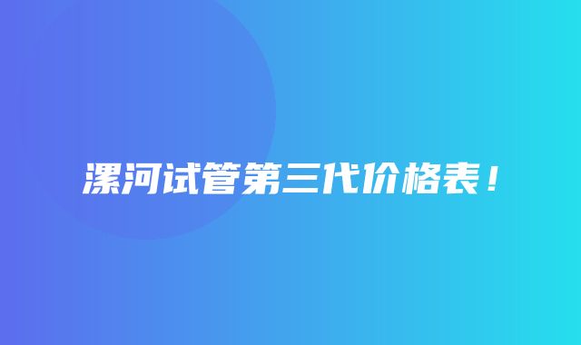 漯河试管第三代价格表！