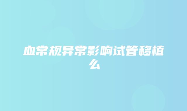 血常规异常影响试管移植么