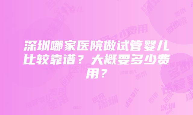 深圳哪家医院做试管婴儿比较靠谱？大概要多少费用？