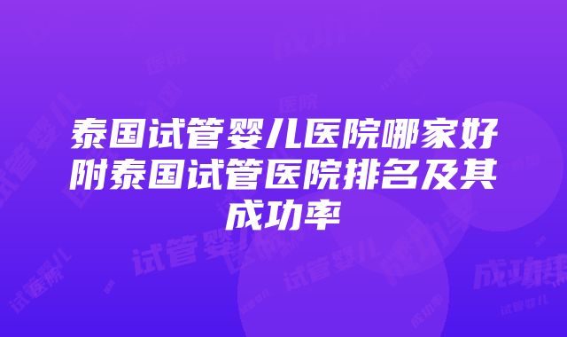 泰国试管婴儿医院哪家好附泰国试管医院排名及其成功率