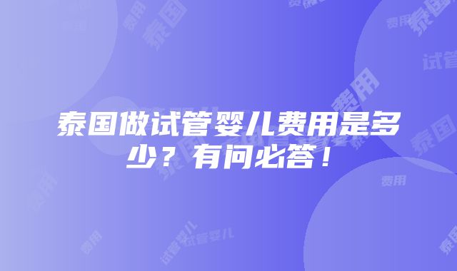 泰国做试管婴儿费用是多少？有问必答！