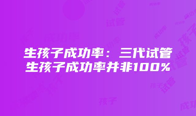 生孩子成功率：三代试管生孩子成功率并非100%