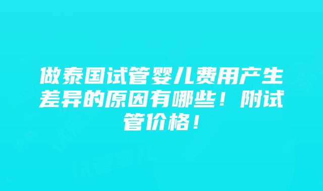 做泰国试管婴儿费用产生差异的原因有哪些！附试管价格！