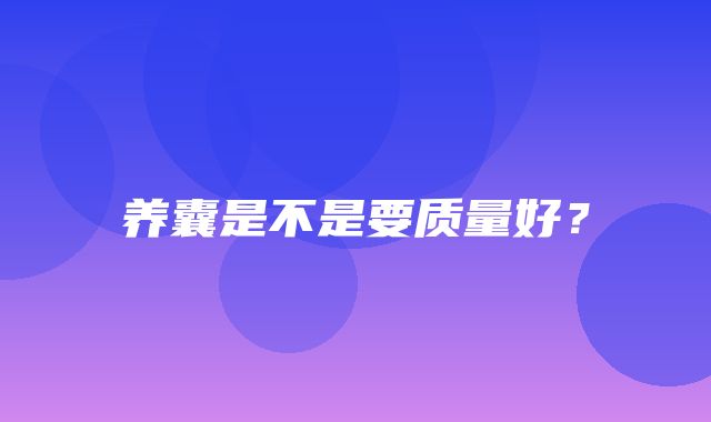 养囊是不是要质量好？