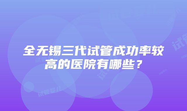 全无锡三代试管成功率较高的医院有哪些？