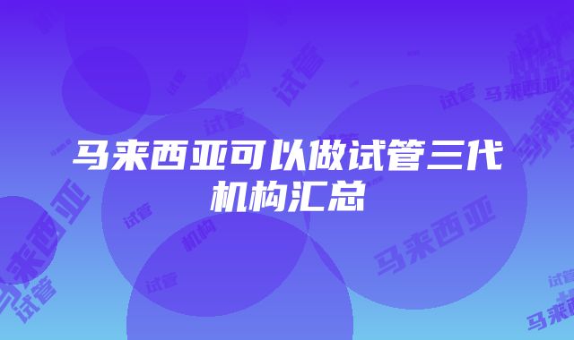 马来西亚可以做试管三代机构汇总