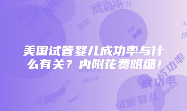 美国试管婴儿成功率与什么有关？内附花费明细！