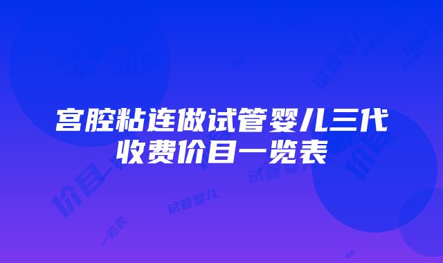 宫腔粘连做试管婴儿三代收费价目一览表