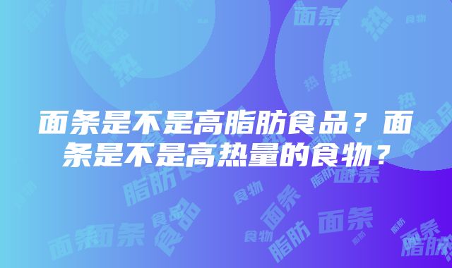 面条是不是高脂肪食品？面条是不是高热量的食物？