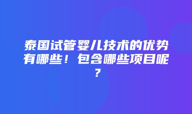 泰国试管婴儿技术的优势有哪些！包含哪些项目呢？