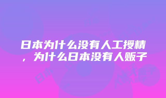 日本为什么没有人工授精，为什么日本没有人贩子