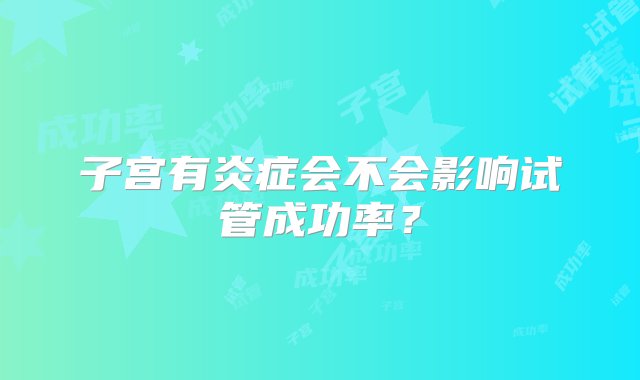 子宫有炎症会不会影响试管成功率？