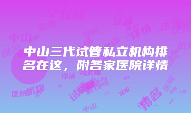 中山三代试管私立机构排名在这，附各家医院详情