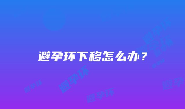 避孕环下移怎么办？