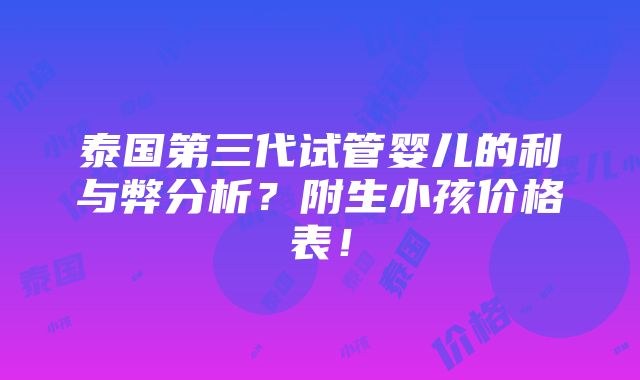 泰国第三代试管婴儿的利与弊分析？附生小孩价格表！