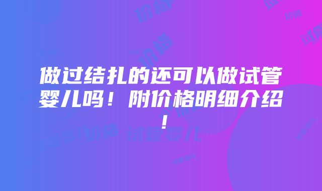 做过结扎的还可以做试管婴儿吗！附价格明细介绍！