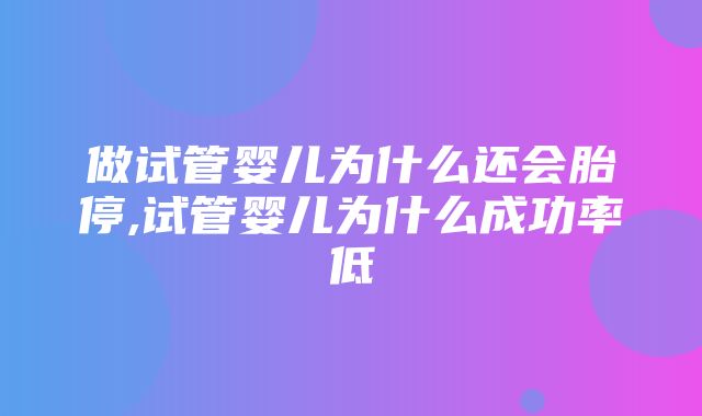 做试管婴儿为什么还会胎停,试管婴儿为什么成功率低