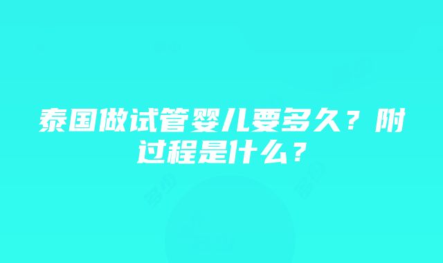 泰国做试管婴儿要多久？附过程是什么？