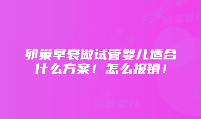 卵巢早衰做试管婴儿适合什么方案！怎么报销！