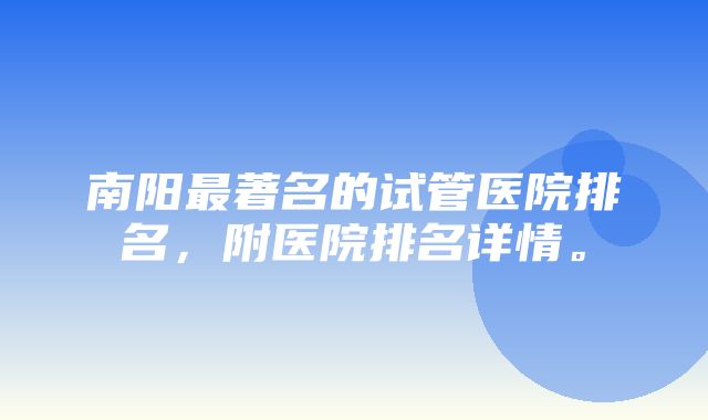 南阳最著名的试管医院排名，附医院排名详情。