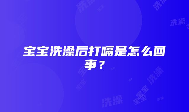 宝宝洗澡后打嗝是怎么回事？