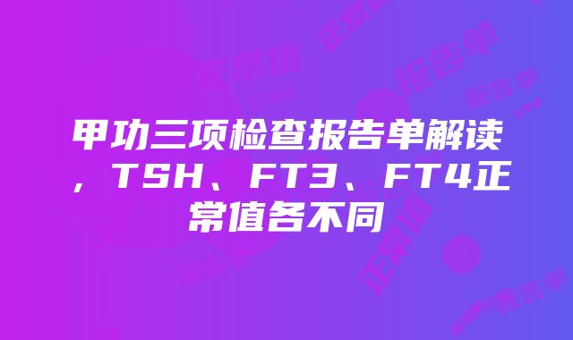 甲功三项检查报告单解读，TSH、FT3、FT4正常值各不同