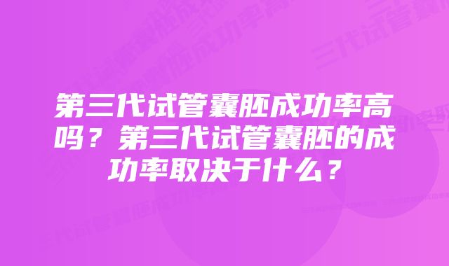 第三代试管囊胚成功率高吗？第三代试管囊胚的成功率取决于什么？