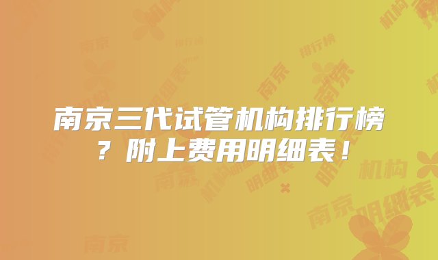 南京三代试管机构排行榜？附上费用明细表！