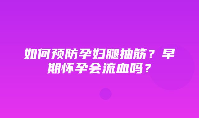 如何预防孕妇腿抽筋？早期怀孕会流血吗？