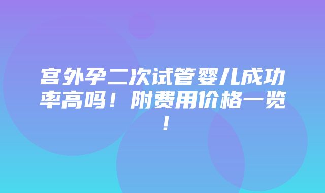 宫外孕二次试管婴儿成功率高吗！附费用价格一览！