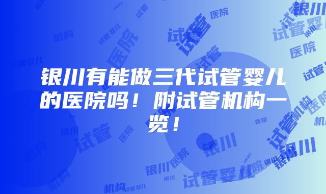 银川有能做三代试管婴儿的医院吗！附试管机构一览！