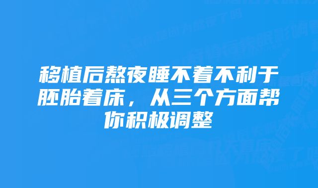 移植后熬夜睡不着不利于胚胎着床，从三个方面帮你积极调整