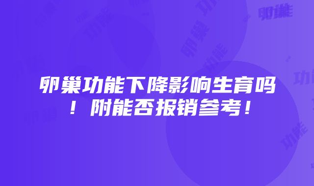 卵巢功能下降影响生育吗！附能否报销参考！