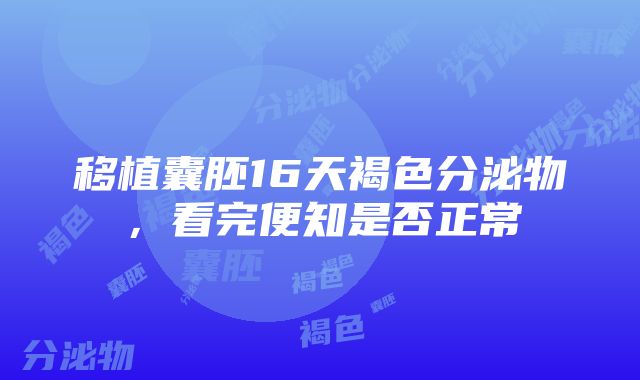 移植囊胚16天褐色分泌物，看完便知是否正常