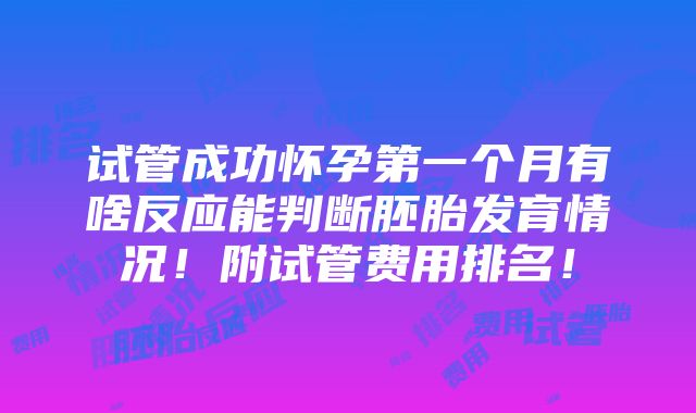 试管成功怀孕第一个月有啥反应能判断胚胎发育情况！附试管费用排名！