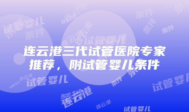 连云港三代试管医院专家推荐，附试管婴儿条件