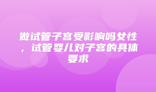 做试管子宫受影响吗女性，试管婴儿对子宫的具体要求