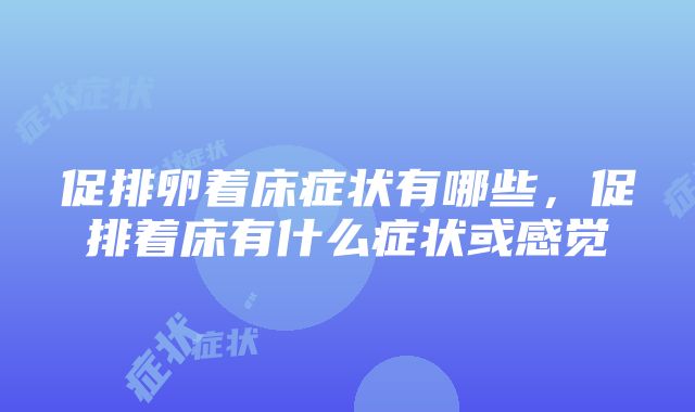 促排卵着床症状有哪些，促排着床有什么症状或感觉