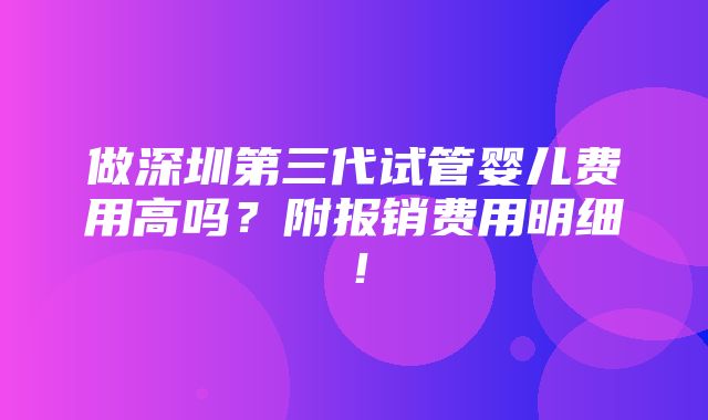 做深圳第三代试管婴儿费用高吗？附报销费用明细！