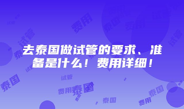 去泰国做试管的要求、准备是什么！费用详细！