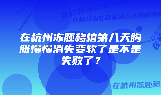 在杭州冻胚移植第八天胸胀慢慢消失变软了是不是失败了？