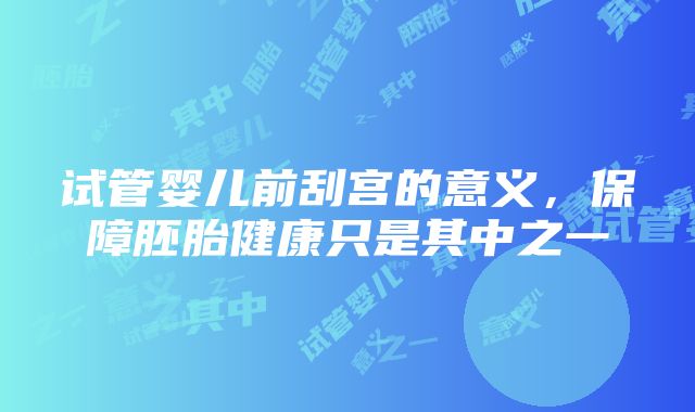 试管婴儿前刮宫的意义，保障胚胎健康只是其中之一