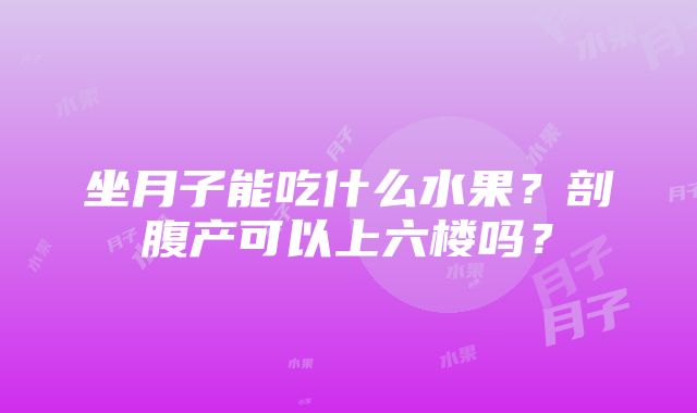 坐月子能吃什么水果？剖腹产可以上六楼吗？