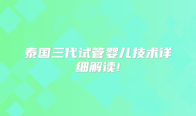 泰国三代试管婴儿技术详细解读!