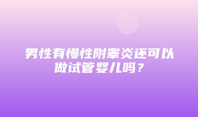 男性有慢性附睾炎还可以做试管婴儿吗？