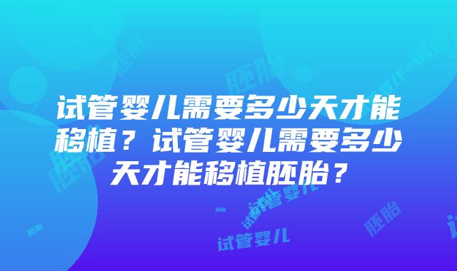 试管婴儿需要多少天才能移植？试管婴儿需要多少天才能移植胚胎？