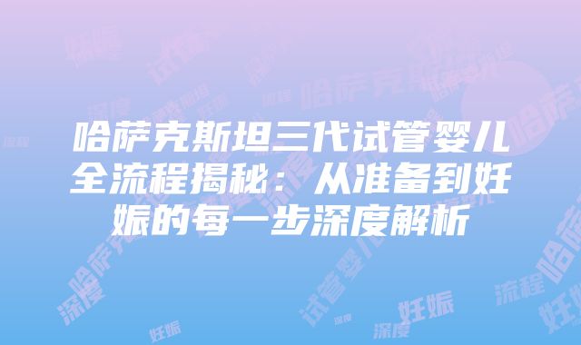 哈萨克斯坦三代试管婴儿全流程揭秘：从准备到妊娠的每一步深度解析