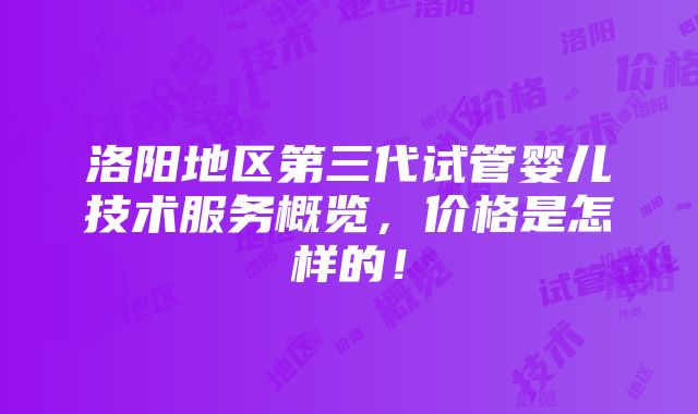 洛阳地区第三代试管婴儿技术服务概览，价格是怎样的！