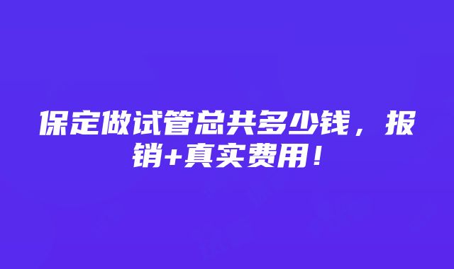 保定做试管总共多少钱，报销+真实费用！