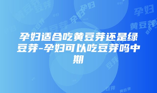 孕妇适合吃黄豆芽还是绿豆芽-孕妇可以吃豆芽吗中期